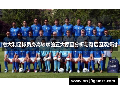 意大利足球员身高较矮的五大原因分析与背后因素探讨 意大利足球员身高较矮的五大原因分析与背后因素探讨