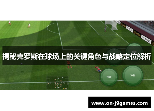 揭秘克罗斯在球场上的关键角色与战略定位解析