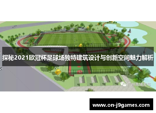 探秘2021欧冠杯足球场独特建筑设计与创新空间魅力解析 探秘2021欧冠杯足球场独特建筑设计与创新空间魅力解析