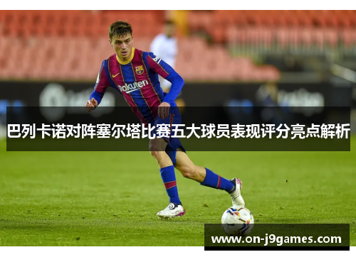 巴列卡诺对阵塞尔塔比赛五大球员表现评分亮点解析