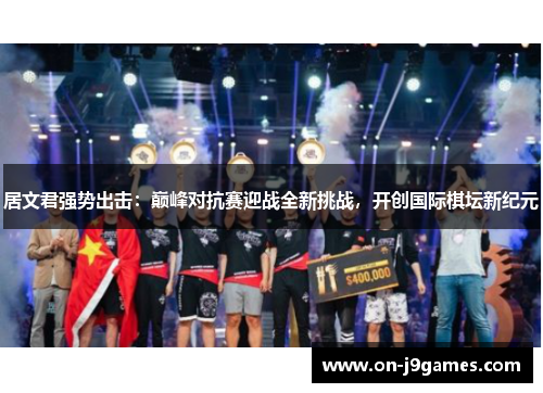 居文君强势出击：巅峰对抗赛迎战全新挑战，开创国际棋坛新纪元