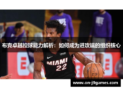 布克卓越控球能力解析:如何成为进攻端的组织核心 布克卓越控球能力解析:如何成为进攻端的组织核心