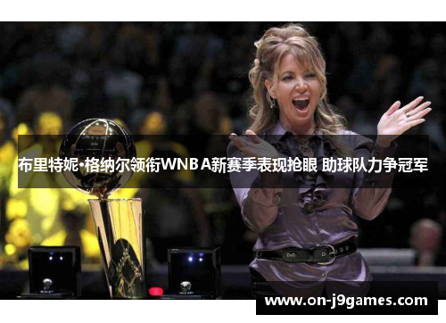 布里特妮·格纳尔领衔WNBA新赛季表现抢眼 助球队力争冠军 布里特妮·格纳尔领衔WNBA新赛季表现抢眼 助球队力争冠军