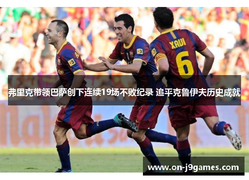 弗里克带领巴萨创下连续19场不败纪录 追平克鲁伊夫历史成就 弗里克带领巴萨创下连续19场不败纪录 追平克鲁伊夫历史成就