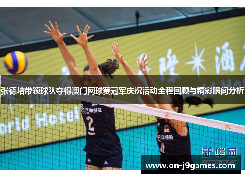 张德培带领球队夺得澳门网球赛冠军庆祝活动全程回顾与精彩瞬间分析 张德培带领球队夺得澳门网球赛冠军庆祝活动全程回顾与精彩瞬间分析