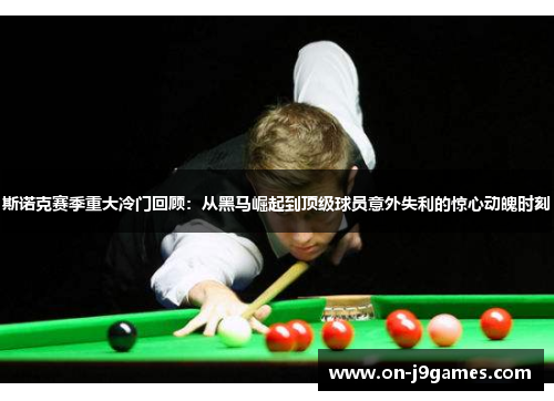 斯诺克赛季重大冷门回顾:从黑马崛起到顶级球员意外失利的惊心动魄时刻 斯诺克赛季重大冷门回顾:从黑马崛起到顶级球员意外失利的惊心动魄时刻