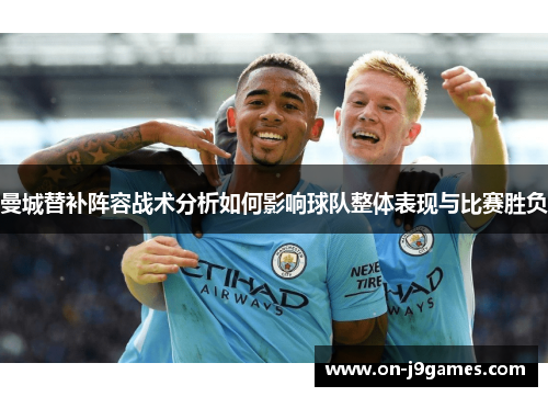 曼城替补阵容战术分析如何影响球队整体表现与比赛胜负