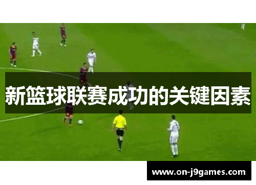 新篮球联赛成功的关键因素 新篮球联赛成功的关键因素