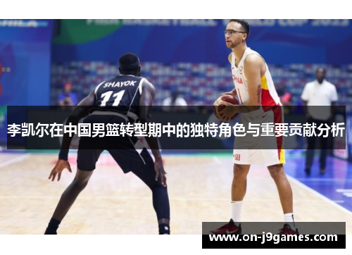 李凯尔在中国男篮转型期中的独特角色与重要贡献分析
