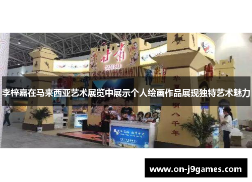 李梓嘉在马来西亚艺术展览中展示个人绘画作品展现独特艺术魅力 李梓嘉在马来西亚艺术展览中展示个人绘画作品展现独特艺术魅力