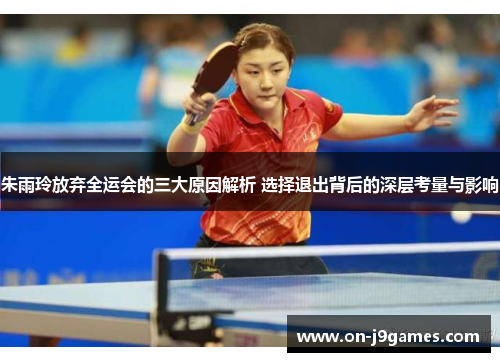 朱雨玲放弃全运会的三大原因解析 选择退出背后的深层考量与影响