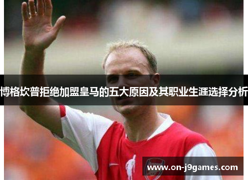 博格坎普拒绝加盟皇马的五大原因及其职业生涯选择分析 博格坎普拒绝加盟皇马的五大原因及其职业生涯选择分析