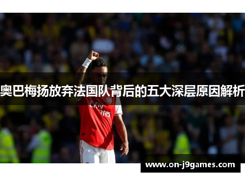 奥巴梅扬放弃法国队背后的五大深层原因解析