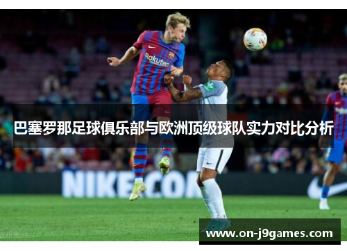 巴塞罗那足球俱乐部与欧洲顶级球队实力对比分析 巴塞罗那足球俱乐部与欧洲顶级球队实力对比分析