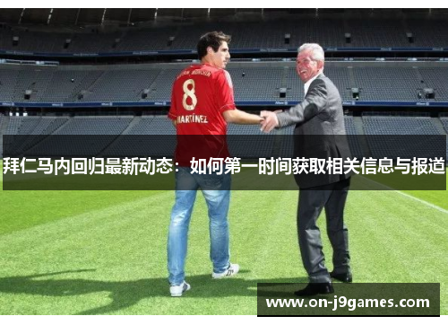 拜仁马内回归最新动态:如何第一时间获取相关信息与报道 拜仁马内回归最新动态:如何第一时间获取相关信息与报道
