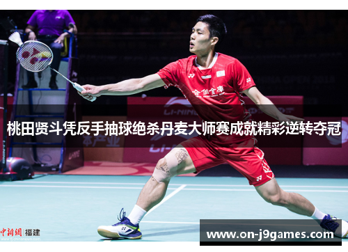 桃田贤斗凭反手抽球绝杀丹麦大师赛成就精彩逆转夺冠 桃田贤斗凭反手抽球绝杀丹麦大师赛成就精彩逆转夺冠