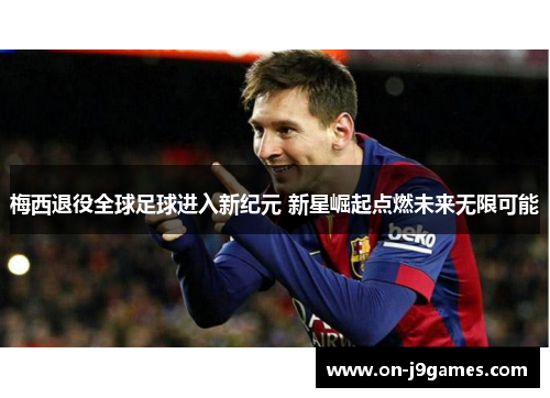 梅西退役全球足球进入新纪元 新星崛起点燃未来无限可能