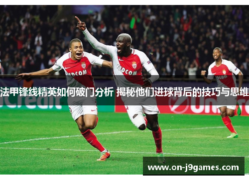 法甲锋线精英如何破门分析 揭秘他们进球背后的技巧与思维