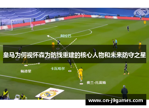 皇马为何视怀森为防线重建的核心人物和未来防守之星
