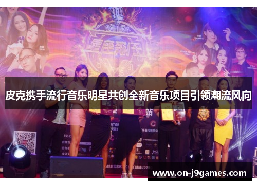 皮克携手流行音乐明星共创全新音乐项目引领潮流风向