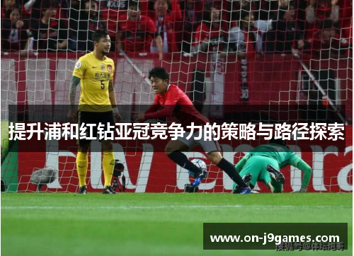 提升浦和红钻亚冠竞争力的策略与路径探索
