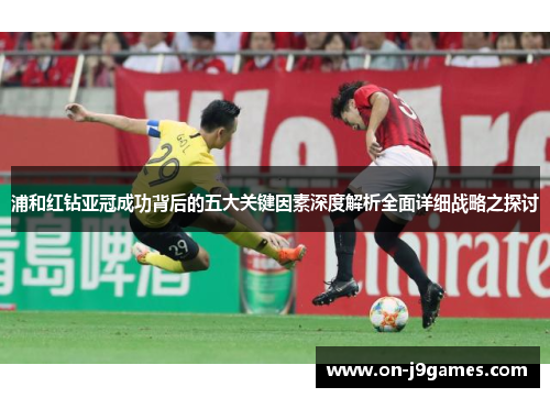 浦和红钻亚冠成功背后的五大关键因素深度解析全面详细战略之探讨
