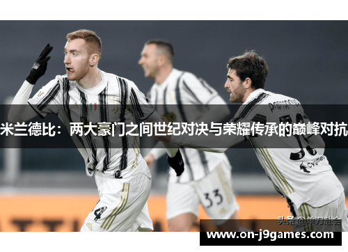 米兰德比：两大豪门之间世纪对决与荣耀传承的巅峰对抗
