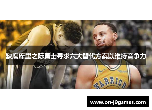 缺席库里之际勇士寻求六大替代方案以维持竞争力