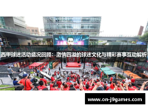 西甲球迷活动盛况回顾：激情四溢的球迷文化与精彩赛事互动解析