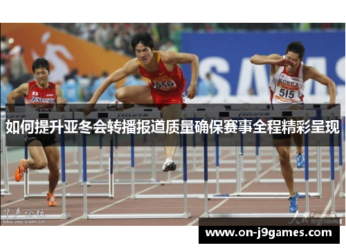 如何提升亚冬会转播报道质量确保赛事全程精彩呈现