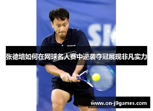 张德培如何在网球名人赛中逆袭夺冠展现非凡实力