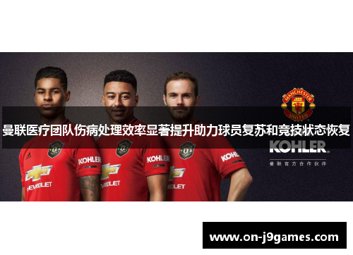 曼联医疗团队伤病处理效率显著提升助力球员复苏和竞技状态恢复