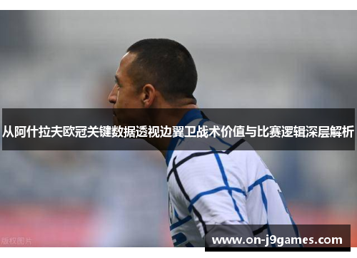 从阿什拉夫欧冠关键数据透视边翼卫战术价值与比赛逻辑深层解析