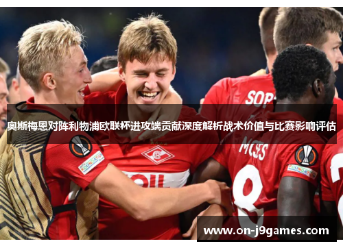 奥斯梅恩对阵利物浦欧联杯进攻端贡献深度解析战术价值与比赛影响评估