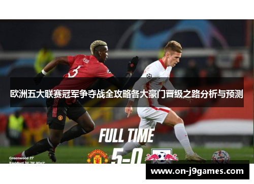 欧洲五大联赛冠军争夺战全攻略各大豪门晋级之路分析与预测 欧洲五大联赛冠军争夺战全攻略各大豪门晋级之路分析与预测
