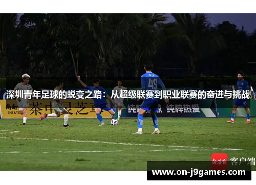 深圳青年足球的蜕变之路：从超级联赛到职业联赛的奋进与挑战