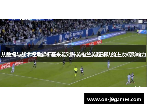 从数据与战术视角解析基米希对阵英格兰英超球队的进攻端影响力 从数据与战术视角解析基米希对阵英格兰英超球队的进攻端影响力