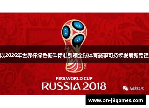 以2026年世界杯绿色低碳标准引领全球体育赛事可持续发展新路径 以2026年世界杯绿色低碳标准引领全球体育赛事可持续发展新路径
