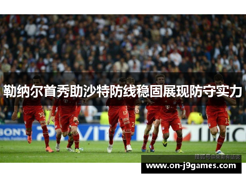 勒纳尔首秀助沙特防线稳固展现防守实力 勒纳尔首秀助沙特防线稳固展现防守实力