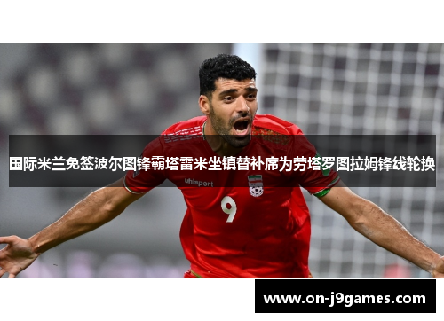 国际米兰免签波尔图锋霸塔雷米坐镇替补席为劳塔罗图拉姆锋线轮换 国际米兰免签波尔图锋霸塔雷米坐镇替补席为劳塔罗图拉姆锋线轮换