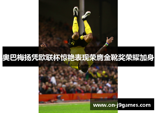 奥巴梅扬凭欧联杯惊艳表现荣膺金靴奖荣耀加身 奥巴梅扬凭欧联杯惊艳表现荣膺金靴奖荣耀加身