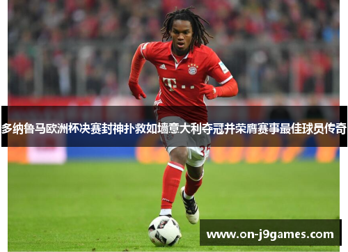 多纳鲁马欧洲杯决赛封神扑救如墙意大利夺冠并荣膺赛事最佳球员传奇