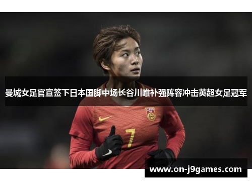 曼城女足官宣签下日本国脚中场长谷川唯补强阵容冲击英超女足冠军