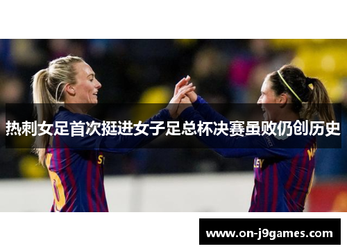热刺女足首次挺进女子足总杯决赛虽败仍创历史 热刺女足首次挺进女子足总杯决赛虽败仍创历史