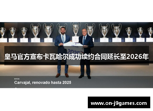 皇马官方宣布卡瓦哈尔成功续约合同延长至2026年 皇马官方宣布卡瓦哈尔成功续约合同延长至2026年