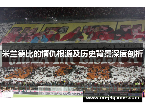 米兰德比的情仇根源及历史背景深度剖析