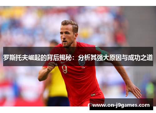 罗斯托夫崛起的背后揭秘：分析其强大原因与成功之道