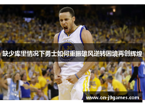 缺少库里情况下勇士如何重振雄风逆转困境再创辉煌