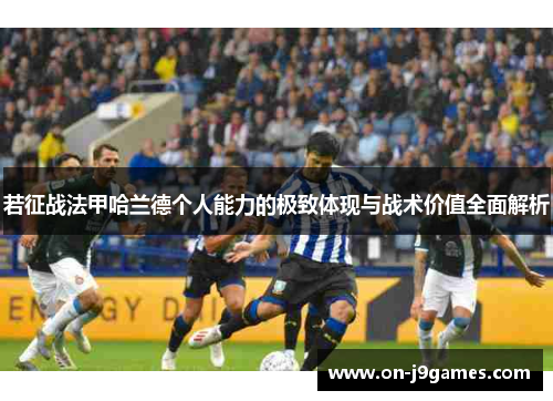若征战法甲哈兰德个人能力的极致体现与战术价值全面解析