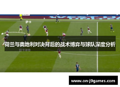 荷兰与奥地利对决背后的战术博弈与球队深度分析